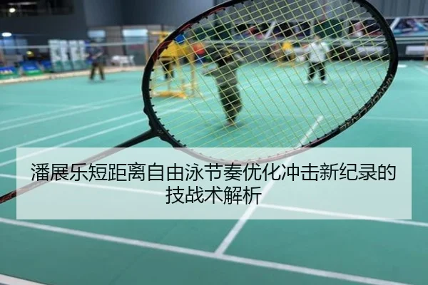 潘展乐短距离自由泳节奏优化冲击新纪录的技战术解析